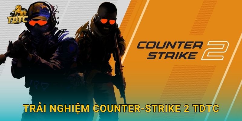 Trải nghiệm Counter-Strike 2 Tdtc