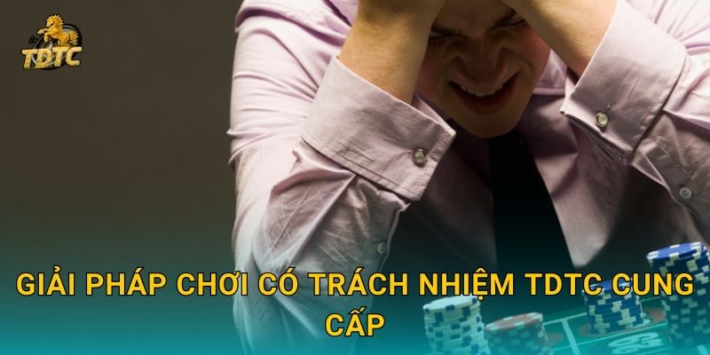 Giải pháp Chơi có trách nhiệm Tdtc cung cấp