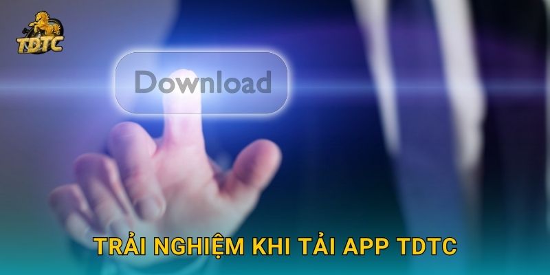 Trải nghiệm khi Tải app Tdtc