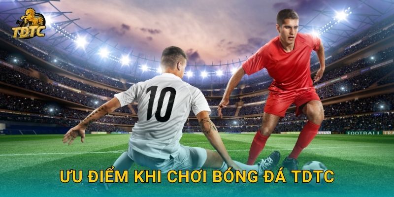 Ưu điểm khi chơi Bóng đá Tdtc