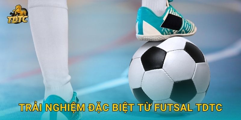 Trải nghiệm đặc biệt từ Futsal Tdtc