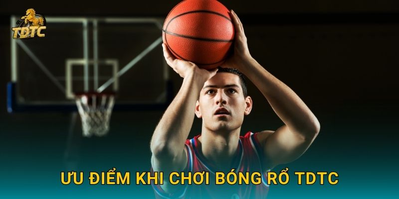 Ưu điểm khi chơi Bóng rổ Tdtc