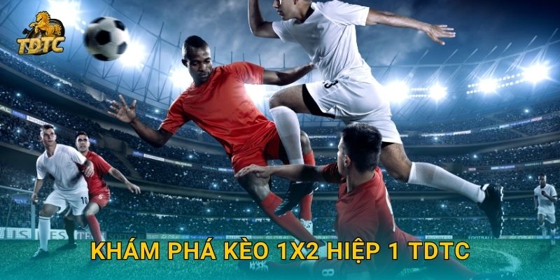 Khám phá Kèo 1X2 hiệp 1 Tdtc