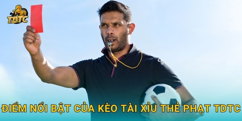 Điểm nổi bật của Kèo tài xỉu thẻ phạt Tdtc